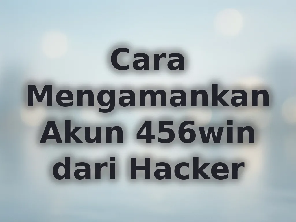 Cara Mengamankan Akun 456win dari Hacker