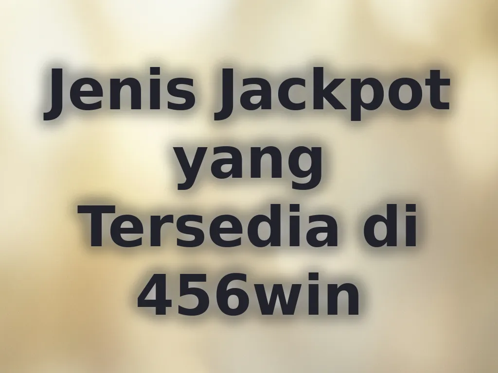 Jenis Jackpot yang Tersedia di 456win
