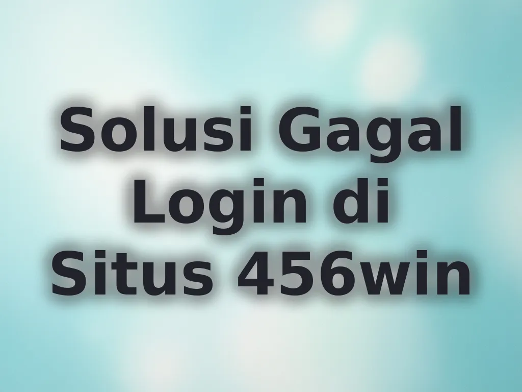 Solusi Gagal Login di Situs 456win